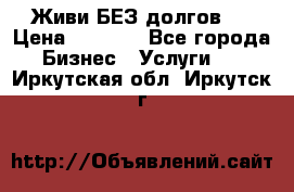 Живи БЕЗ долгов ! › Цена ­ 1 000 - Все города Бизнес » Услуги   . Иркутская обл.,Иркутск г.